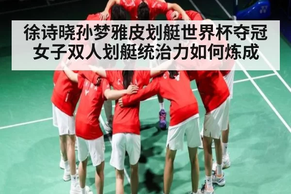 徐诗晓孙梦雅皮划艇世界杯夺冠 女子双人划艇统治力如何炼成